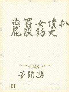 惩罚女仆扒开打屁股的文