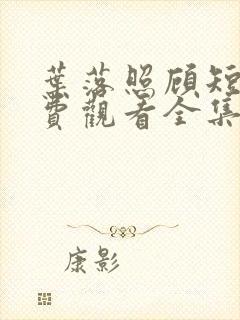 叶落照顾短剧免费观看全集高清版