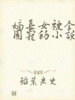 嫡长女被全京城团宠的小说