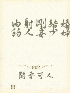 内射刚结婚不久的人妻少妇