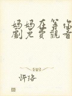 妈妈在等你电视剧免费观看全集高清