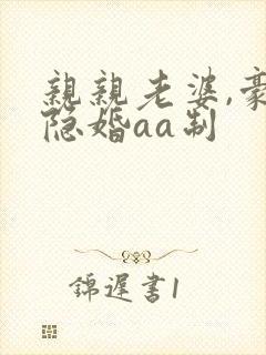 亲亲老婆,豪门隐婚aa制