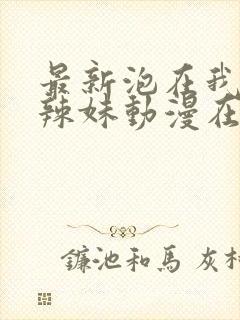 最新泡在我家的辣妹动漫在线观看