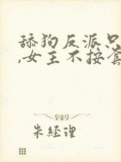 舔狗反派只想苟,女主不按套路走最新