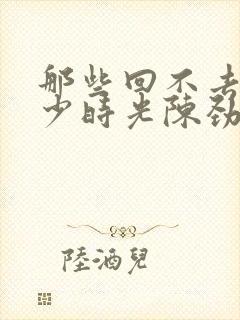 那些回不去的年少时光陈劲