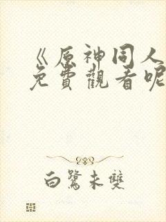 《原神同人动漫免费观看呢》