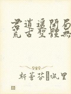 君逍遥开局签到荒古圣体无删减版