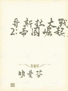 哥斯拉大战金刚2:帝国崛起免费观看