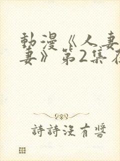 动漫《人妻x人妻》第2集在线