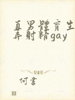 直男体育生被玩弄射精gay
