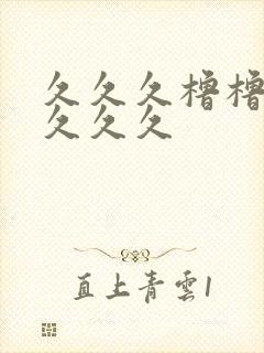 久久久橹橹橹久久久久