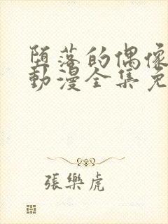 堕落的偶像女友动漫全集免费观看