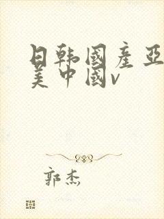 日韩国产亚洲欧美中国v