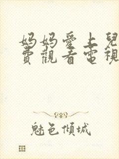 妈妈爱上儿子免费观看电视剧全集剧