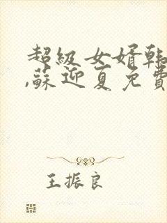 超级女婿韩三千,苏迎夏免费阅读全文