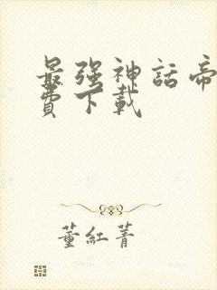 最强神话帝皇免费下载