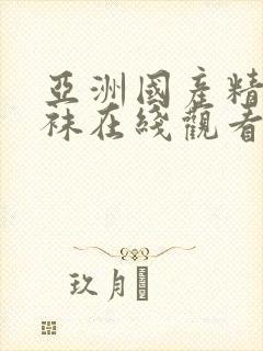 亚洲国产精品丝袜在线观看