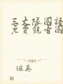 三大队国语完整免费观看国语