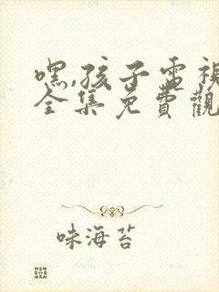 嘿,孩子电视剧全集免费观看