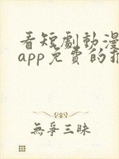 看短剧动漫软件app免费的推荐