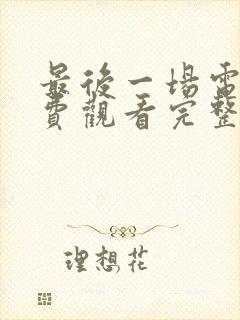 最后一场电影免费观看完整版高清