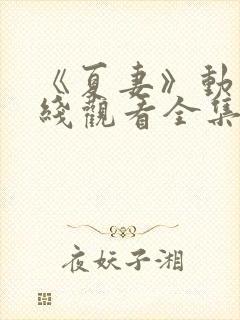 《夏妻》动漫在线观看全集高清