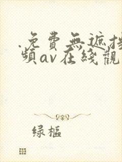 .免费无遮挡视频av在线观看