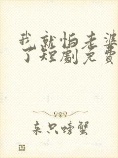 我就怕老婆怎么了短剧免费观看高清