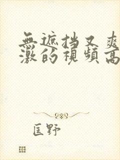 无遮挡又爽又刺激的视频高清