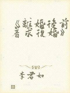 《离婚后前夫哭着求复婚》