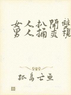 女人扒开双腿让男人捅爽视频