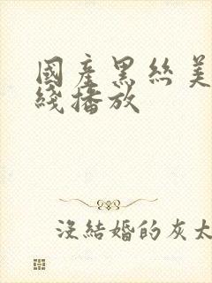 国产黑丝美女在线播放