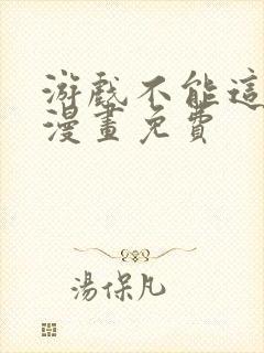 游戏不能这样玩漫画免费