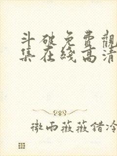 斗破免费观看全集在线高清动漫