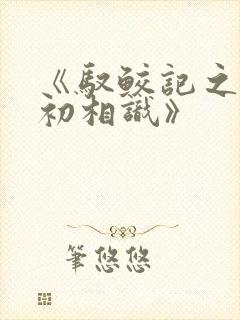 《驭鲛记之与君初相识》