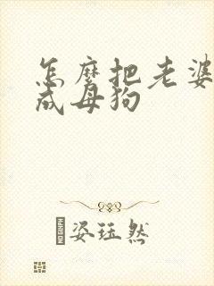 怎么把老婆调教成母狗