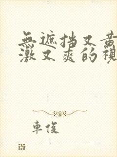 无遮挡又黄又刺激又爽的视频