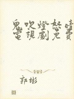 鬼吹灯怒晴湘西电视剧免费