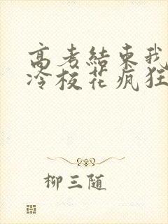 高考结束我被高冷校花疯狂追求免费阅读txt