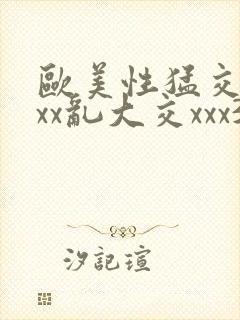 欧美性猛交xxxx乱大交xxx3封面