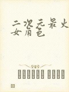 二次元最火的美女角色