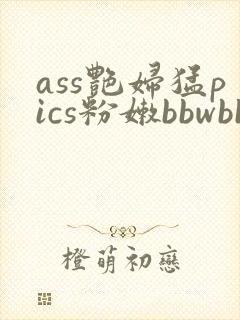 ass艳妇猛pics粉嫩bbwbbw