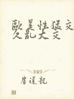 欧美性猛交久久久乱大交