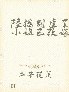 陆总别虐了,桑小姐已改嫁章节