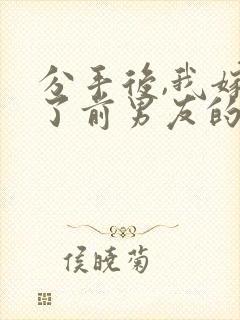 分手后,我嫁给了前男友的小叔全本下载