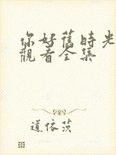 你好旧时光免费观看全集