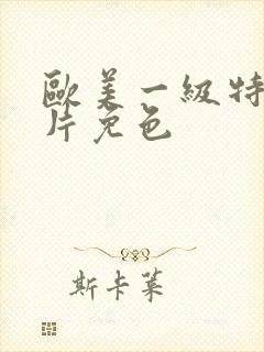 欧美一级特黄大片免色