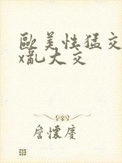 欧美性猛交ⅹxx乱大交