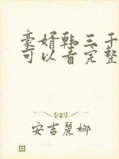 豪婿韩三千哪里可以看完整版