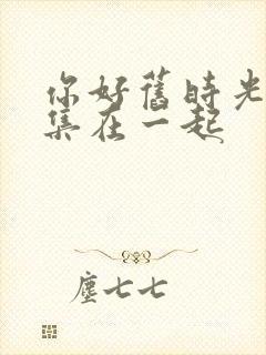 你好旧时光第几集在一起